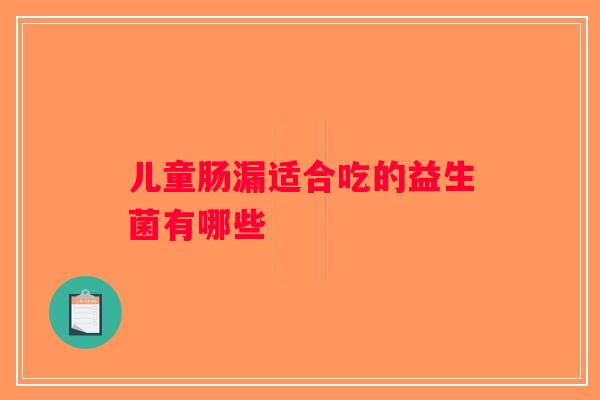 儿童肠漏适合吃的益生菌有哪些