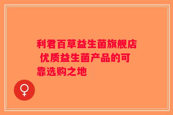 利君百草益生菌旗舰店 优质益生菌产品的可靠选购之地