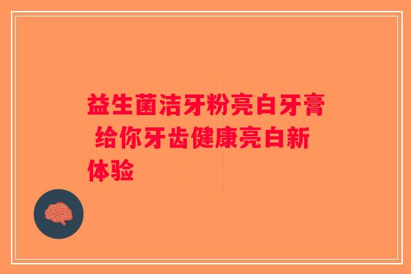 益生菌洁牙粉亮白牙膏 给你牙齿健康亮白新体验