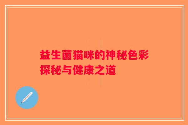 益生菌猫咪的神秘色彩探秘与健康之道