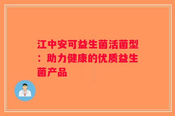 江中安可益生菌活菌型:助力健康的优质益生菌产品 江中安可益生菌活菌型:助力健康的优质益生菌产品