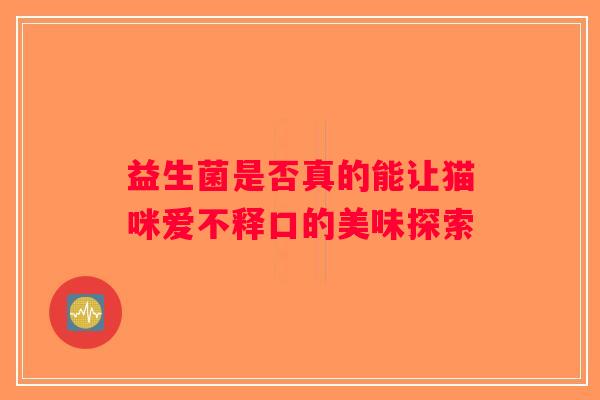 益生菌是否真的能让猫咪爱不释口的美味探索