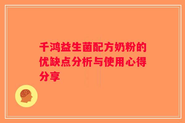 千鸿益生菌配方奶粉的优缺点分析与使用心得分享 千鸿益生菌配方奶粉的优缺点分析与使用心得分享