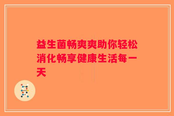 益生菌畅爽爽助你轻松消化畅享健康生活每一天