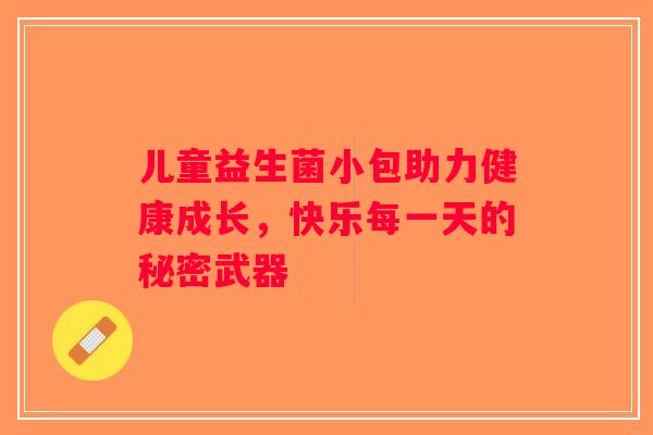 儿童益生菌小包助力健康成长，快乐每一天的秘密武器