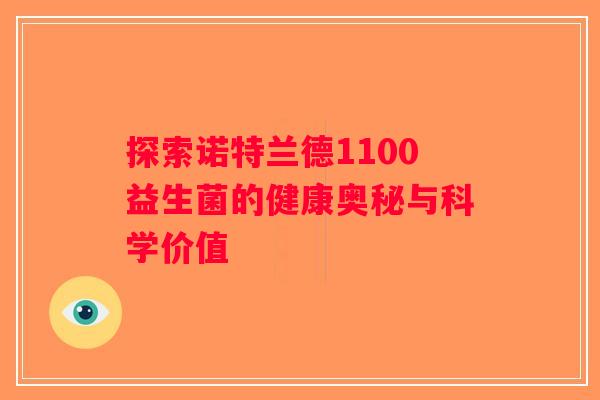 探索诺特兰德1100益生菌的健康奥秘与科学价值 探索诺特兰德1100益生菌的健康奥秘与科学价值