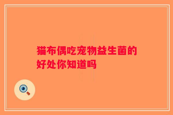 猫布偶吃宠物益生菌的好处你知道吗 猫布偶吃宠物益生菌的好处你知道吗