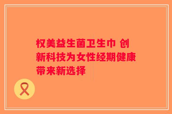 权美益生菌卫生巾 创新科技为女性经期健康带来新选择