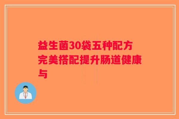 益生菌30袋五种配方完美搭配提升肠道健康与