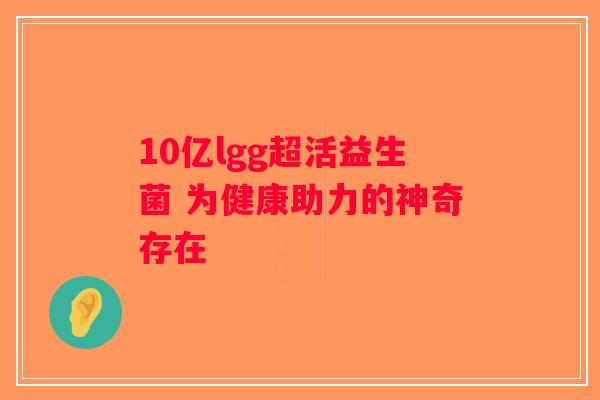 10亿lgg超活益生菌 为健康助力的神奇存在