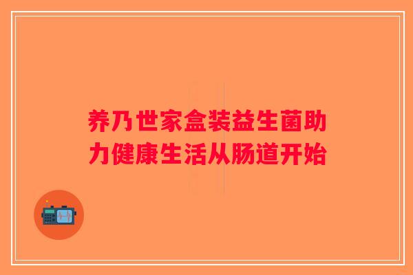 养乃世家盒装益生菌助力健康生活从肠道开始 养乃世家盒装益生菌助力健康生活从肠道开始