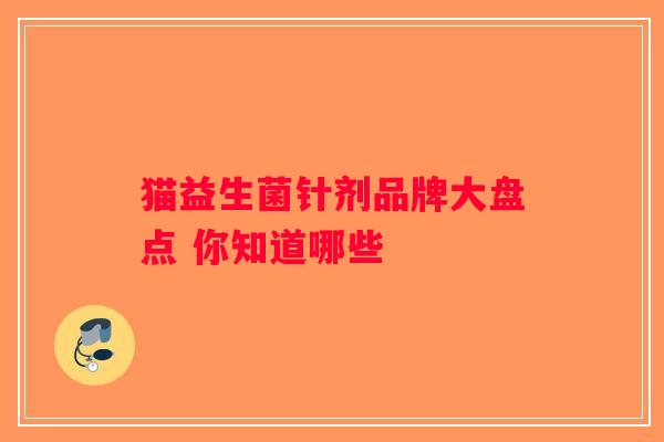 猫益生菌针剂品牌大盘点 你知道哪些 猫益生菌针剂品牌大盘点 你知道哪些