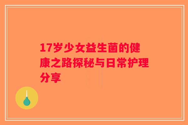 17岁少女益生菌的健康之路探秘与日常护理分享
