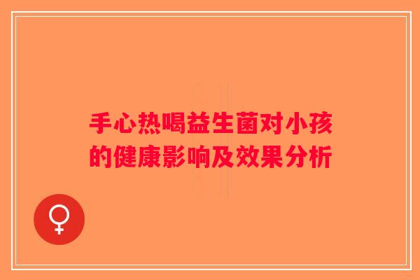 手心热喝益生菌对小孩的健康影响及效果分析