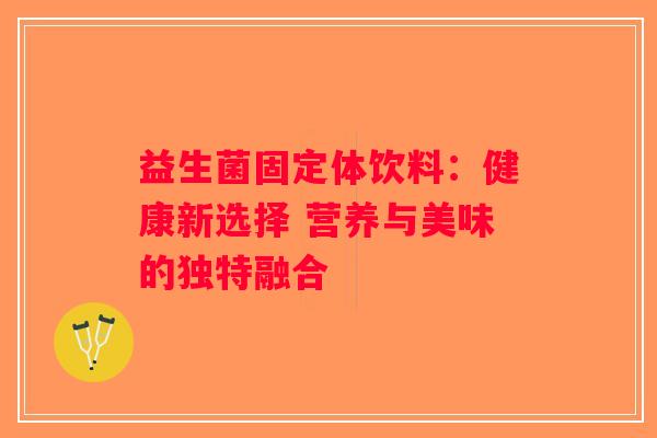 益生菌固定体饮料：健康新选择 营养与美味的独特融合