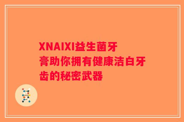 XNAIXI益生菌牙膏助你拥有健康洁白牙齿的秘密武器