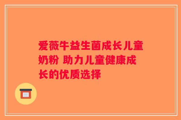 爱薇牛益生菌成长儿童奶粉 助力儿童健康成长的优质选择