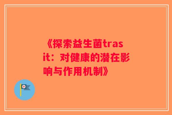 《探索益生菌trasit：对健康的潜在影响与作用机制》