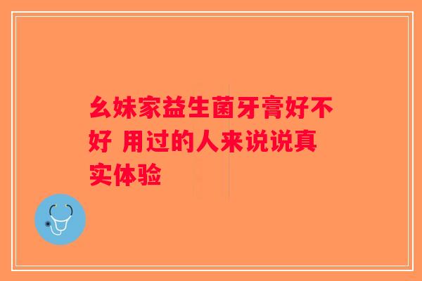 幺妹家益生菌牙膏好不好 用过的人来说说真实体验