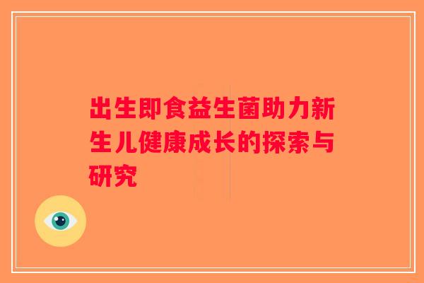 出生即食益生菌助力新生儿健康成长的探索与研究