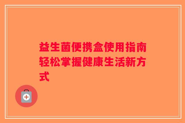 益生菌便携盒使用指南轻松掌握健康生活新方式