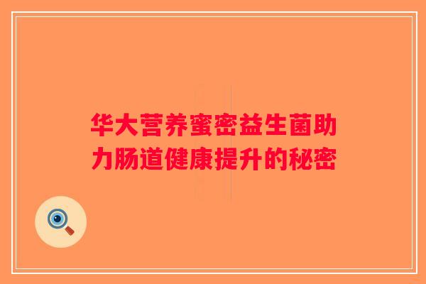华大营养蜜密益生菌助力肠道健康提升的秘密 华大营养蜜密益生菌助力肠道健康提升的秘密