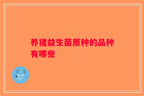 养猪益生菌原种的品种有哪些