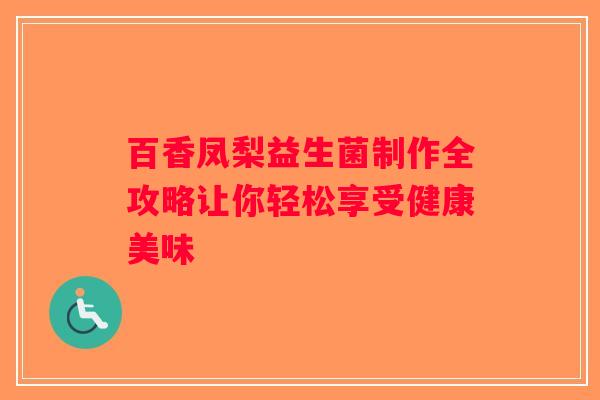 百香凤梨益生菌制作全攻略让你轻松享受健康美味
