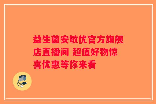 益生菌安敏优官方旗舰店直播间 超值好物惊喜优惠等你来看