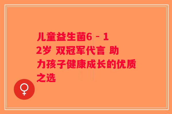 儿童益生菌6 - 12岁 双冠军代言 助力孩子健康成长的优质之选