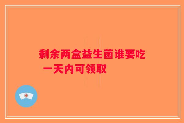 剩余两盒益生菌谁要吃 一天内可领取 剩余两盒益生菌谁要吃 一天内可领取
