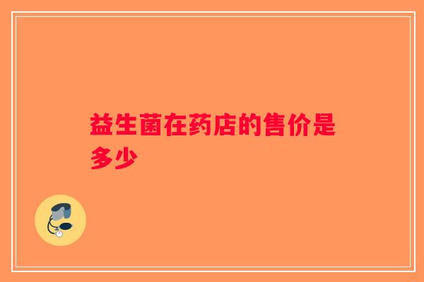 益生菌在药店的售价是多少