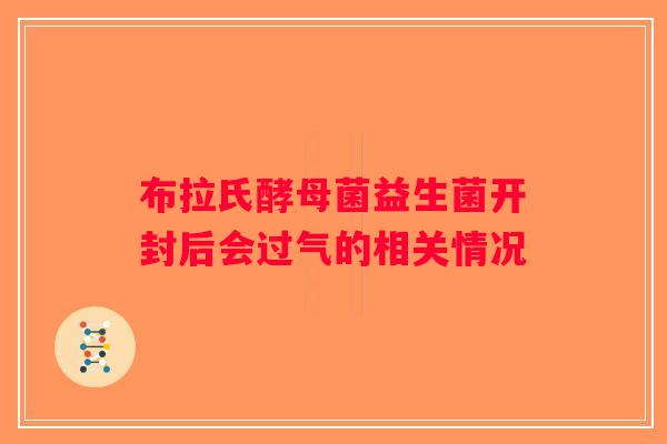 布拉氏酵母菌益生菌开封后会过气的相关情况