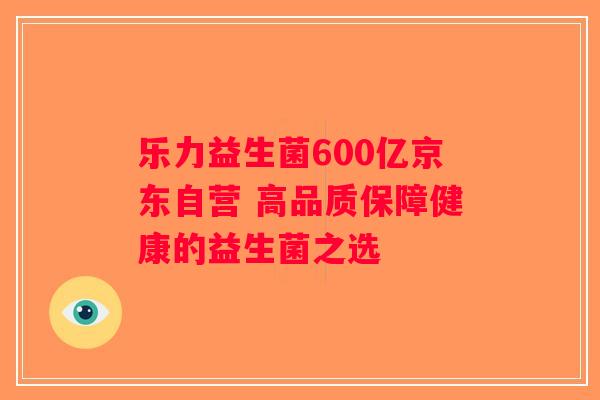 乐力益生菌600亿京东自营 高品质保障健康的益生菌之选 乐力益生菌600亿京东自营 高品质保障健康的益生菌之选