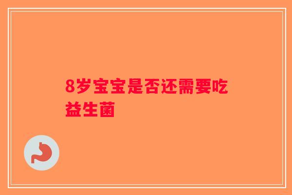 8岁宝宝是否还需要吃益生菌 8岁宝宝是否还需要吃益生菌