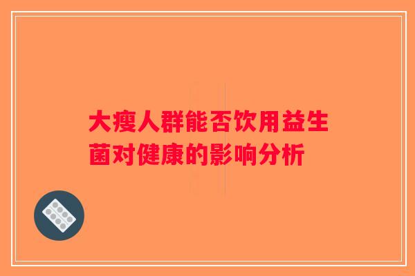 大瘦人群能否饮用益生菌对健康的影响分析