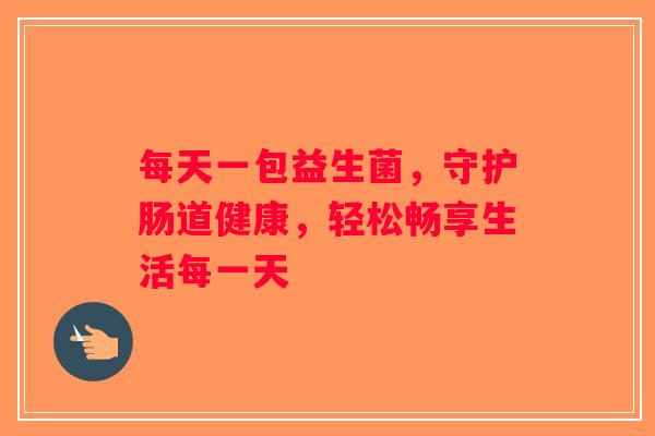每天一包益生菌,守护肠道健康,轻松畅享生活每一天 每天一包益生菌,守护肠道健康,轻松畅享生活每一天