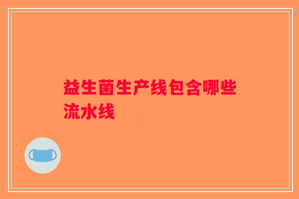 益生菌生产线包含哪些流水线