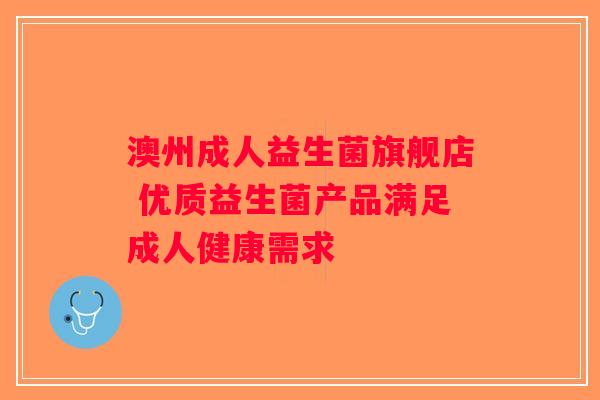 澳州成人益生菌旗舰店 优质益生菌产品满足成人健康需求 澳州成人益生菌旗舰店 优质益生菌产品满足成人健康需求