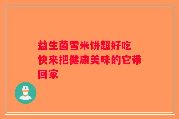 益生菌雪米饼超好吃 快来把健康美味的它带回家