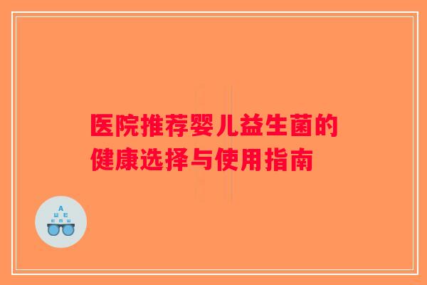 医院推荐婴儿益生菌的健康选择与使用指南