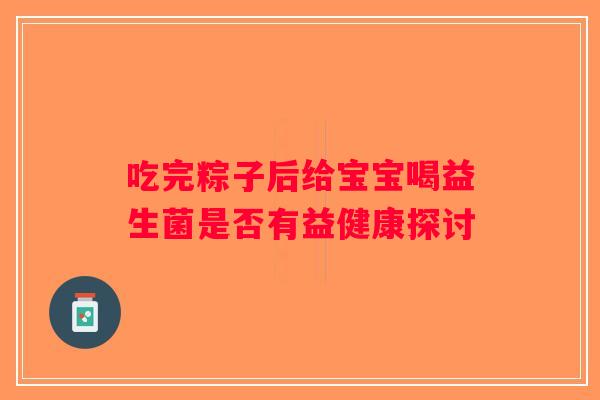 吃完粽子后给宝宝喝益生菌是否有益健康探讨