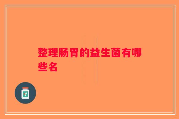 整理肠胃的益生菌有哪些名