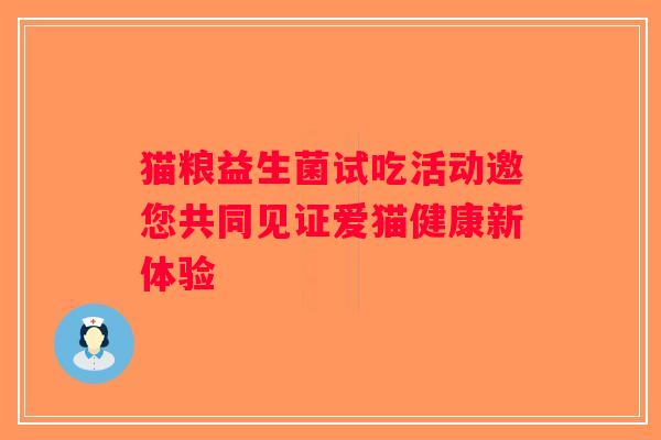 猫粮益生菌试吃活动邀您共同见证爱猫健康新体验