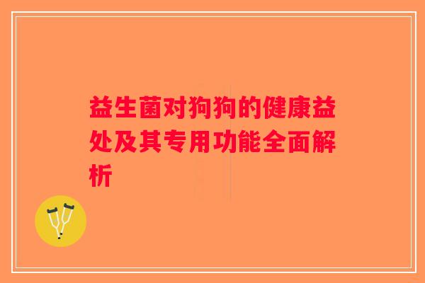 益生菌对狗狗的健康益处及其专用功能全面解析