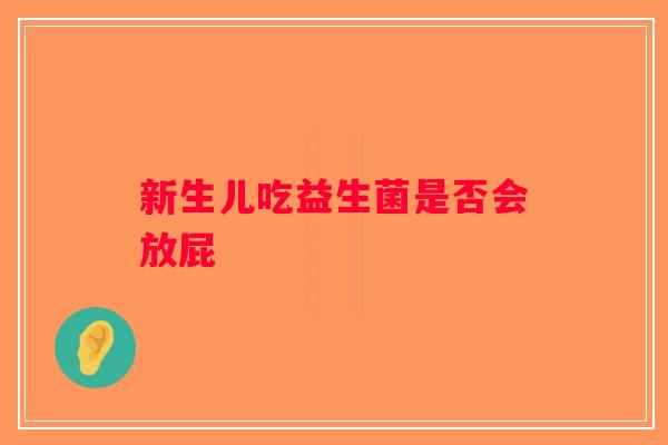 新生儿吃益生菌是否会放屁