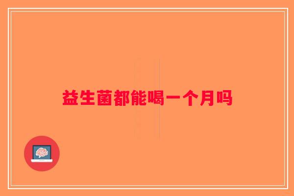 益生菌都能喝一个月吗