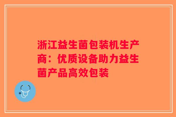 浙江益生菌包装机生产商：优质设备助力益生菌产品高效包装
