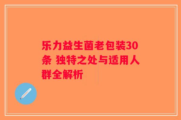 乐力益生菌老包装30条 独特之处与适用人群全解析