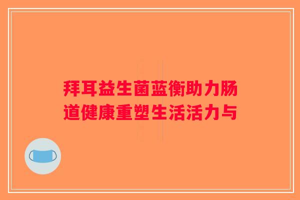 拜耳益生菌蓝衡助力肠道健康重塑生活活力与